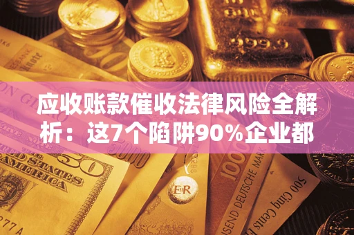 北京应收账款催收法律风险全解析：这7个陷阱90%企业都踩过（含合规应对指南）
