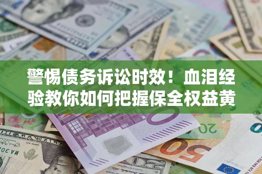 北京警惕债务诉讼时效！血泪经验教你如何把握保全权益黄金期