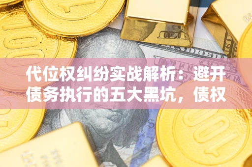 北京代位权纠纷实战解析：避开债务执行的五大黑坑，债权人必看指南