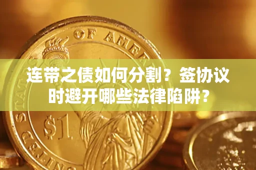 北京连带之债如何分割？签协议时避开哪些法律陷阱？