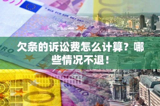 北京欠条的诉讼费怎么计算?哪些情况不退! 北京欠条的诉讼费怎么计算?哪些情况不退!