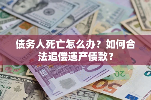 北京债务人死亡怎么办？如何合法追偿遗产债款？