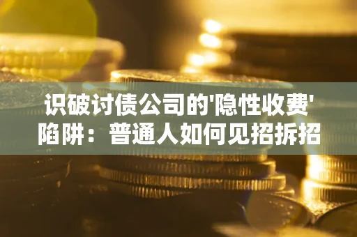 北京识破讨债公司的'隐性收费'陷阱：普通人如何见招拆招？