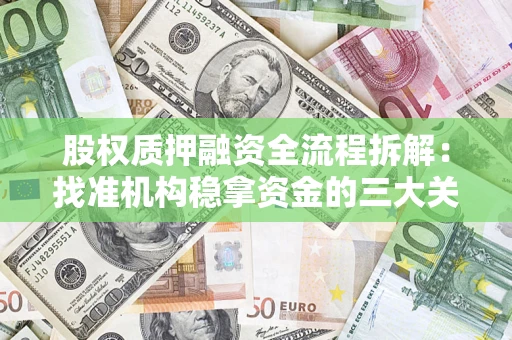 北京股权质押融资全流程拆解：找准机构稳拿资金的三大关键