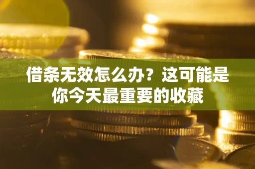 北京借条无效怎么办？这可能是你今天最重要的收藏