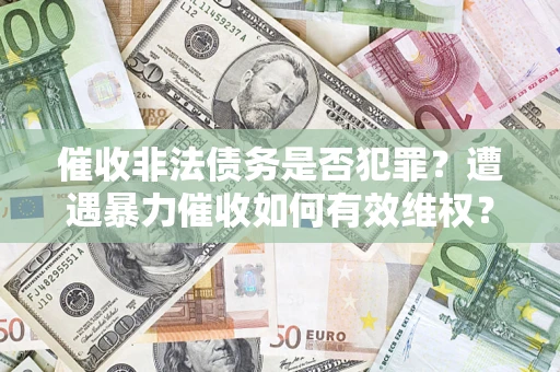 北京催收非法债务是否犯罪?遭遇暴力催收如何有效维权? 北京催收非法债务是否犯罪?遭遇暴力催收如何有效维权?