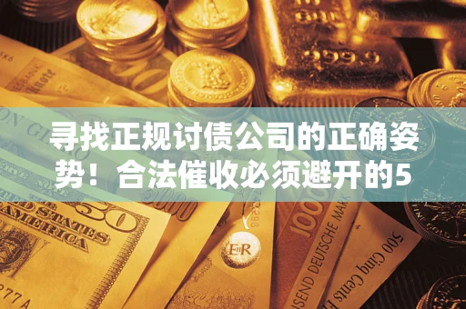 北京寻找正规讨债公司的正确姿势！合法催收必须避开的5大雷区