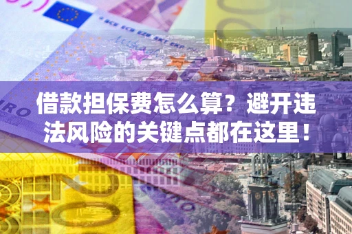 北京借款担保费怎么算？避开违法风险的关键点都在这里！