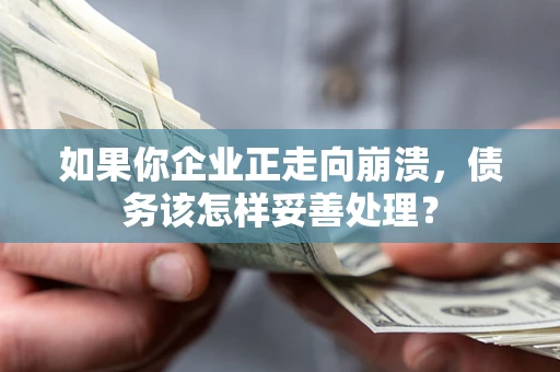 北京如果你企业正走向崩溃，债务该怎样妥善处理？