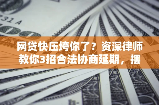 北京网贷快压垮你了？资深律师教你3招合法协商延期，摆脱暴力催收！