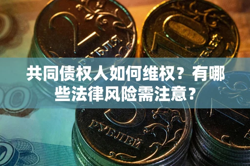 北京共同债权人如何维权？有哪些法律风险需注意？