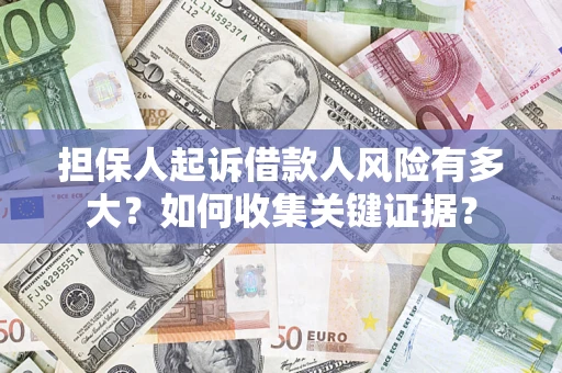 北京担保人起诉借款人风险有多大？如何收集关键证据？