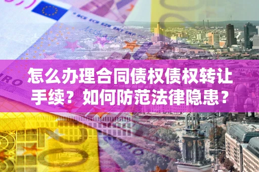 北京怎么办理合同债权债权转让手续？如何防范法律隐患？