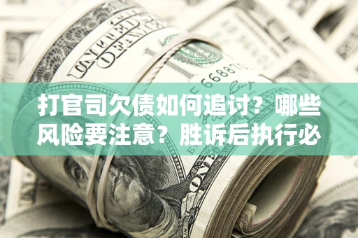 北京打官司欠债如何追讨？哪些风险要注意？胜诉后执行必看！