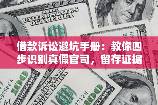 北京借款诉讼避坑手册：教你四步识别真假官司，留存证据不踩雷