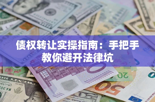 北京债权转让实操指南：手把手教你避开法律坑