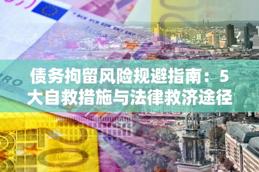 北京债务拘留风险规避指南：5大自救措施与法律救济途径