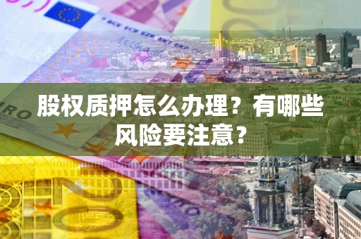 北京股权质押怎么办理？有哪些风险要注意？