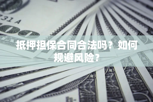 北京抵押担保合同合法吗？如何规避风险？