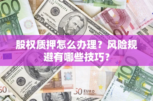 北京股权质押怎么办理？风险规避有哪些技巧？