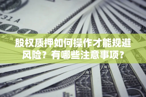 北京股权质押如何操作才能规避风险？有哪些注意事项？