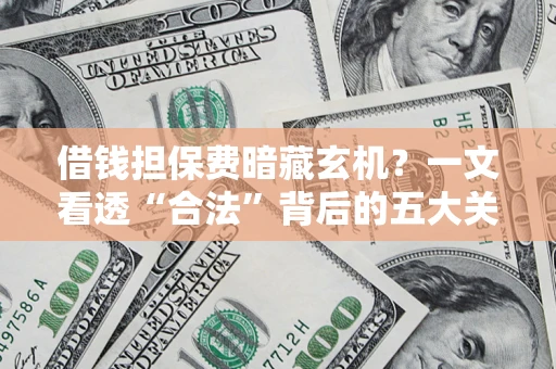 北京借钱担保费暗藏玄机？一文看透“合法”背后的五大关键陷阱