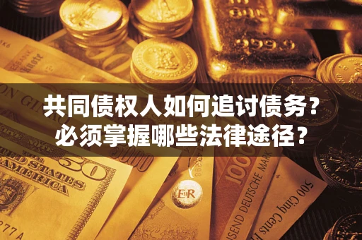 北京共同债权人如何追讨债务？必须掌握哪些法律途径？