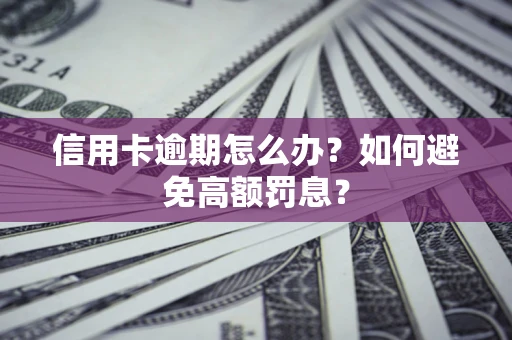 北京信用卡逾期怎么办？如何避免高额罚息？