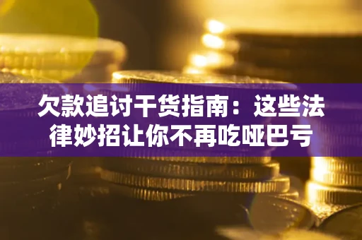 北京欠款追讨干货指南：这些法律妙招让你不再吃哑巴亏