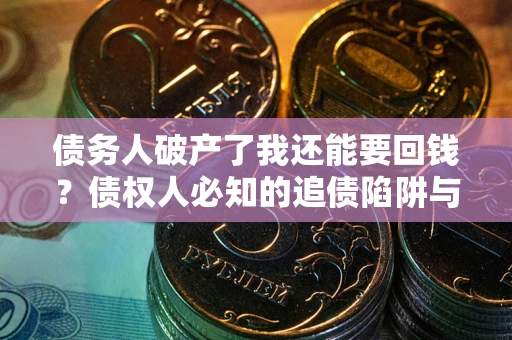 北京债务人破产了我还能要回钱？债权人必知的追债陷阱与破局之道