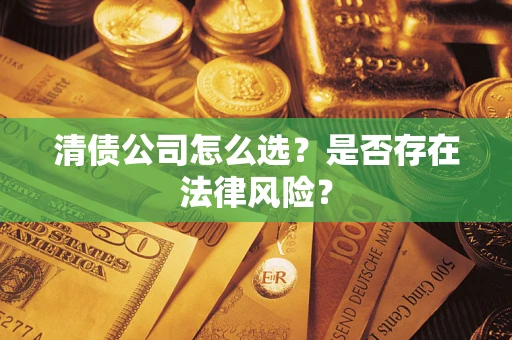 北京清债公司怎么选？是否存在法律风险？