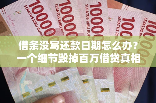北京借条没写还款日期怎么办？一个细节毁掉百万借贷真相