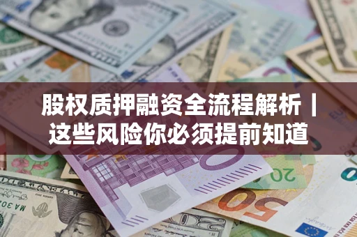 北京股权质押融资全流程解析｜这些风险你必须提前知道