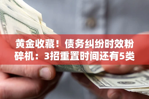 北京黄金收藏！债务纠纷时效粉碎机：3招重置时间还有5类不设年限的特殊债务