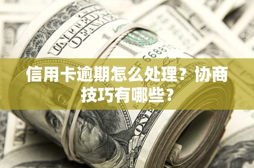 北京信用卡逾期怎么处理？协商技巧有哪些？