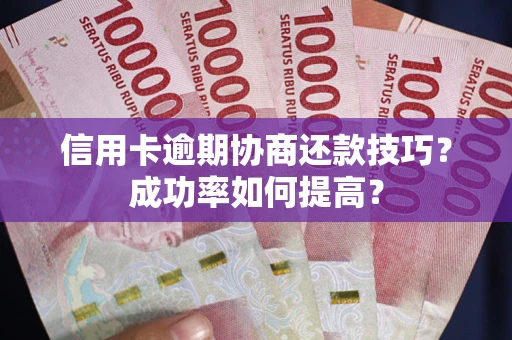 北京信用卡逾期协商还款技巧？成功率如何提高？