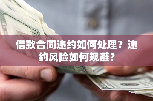 北京借款合同违约如何处理？违约风险如何规避？