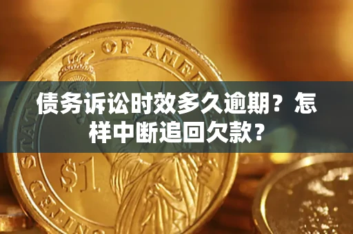 北京债务诉讼时效多久逾期？怎样中断追回欠款？