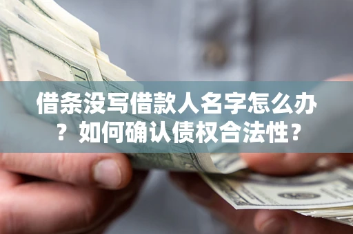 北京借条没写借款人名字怎么办？如何确认债权合法性？
