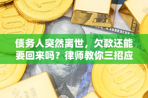 北京债务人突然离世，欠款还能要回来吗？律师教你三招应对