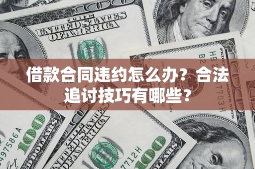 北京借款合同违约怎么办？合法追讨技巧有哪些？