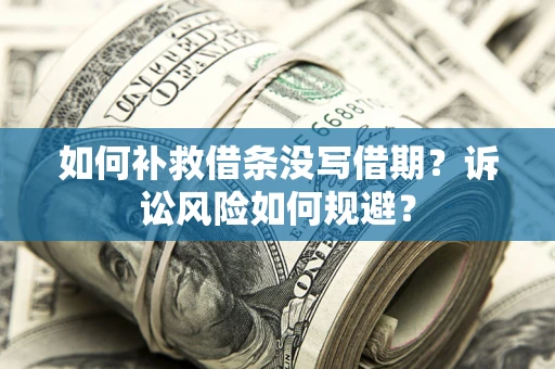 北京如何补救借条没写借期？诉讼风险如何规避？