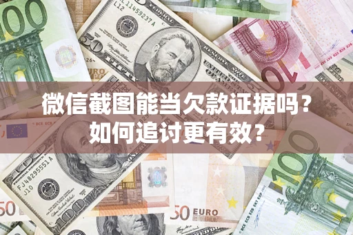 北京微信截图能当欠款证据吗？如何追讨更有效？