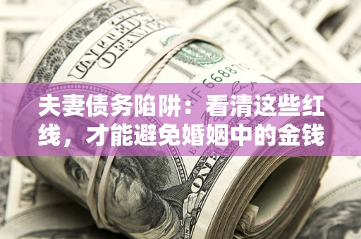 北京夫妻债务陷阱：看清这些红线，才能避免婚姻中的金钱危机