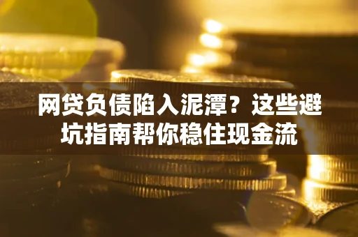 北京网贷负债陷入泥潭？这些避坑指南帮你稳住现金流
