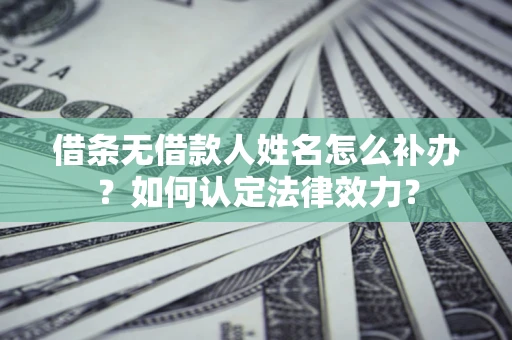 北京借条无借款人姓名怎么补办？如何认定法律效力？