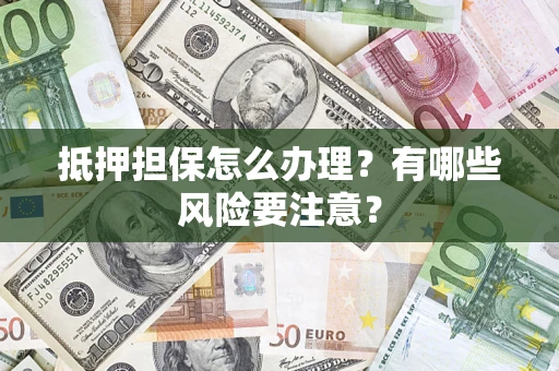 北京抵押担保怎么办理？有哪些风险要注意？