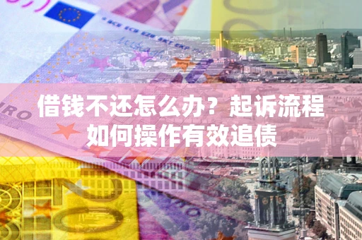 北京借钱不还怎么办？起诉流程如何操作有效追债