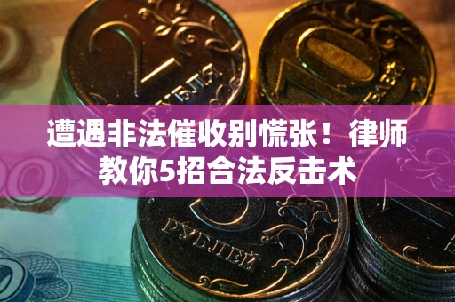 北京遭遇非法催收别慌张！律师教你5招合法反击术