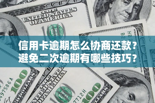 北京信用卡逾期怎么协商还款？避免二次逾期有哪些技巧？